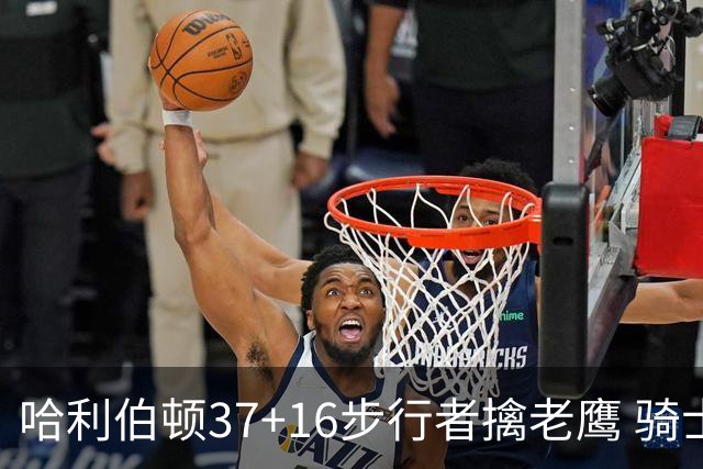 哈利伯顿37+16步行者擒老鹰 骑士加时险胜76人