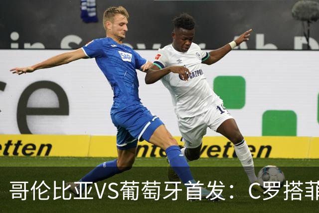 哥伦比亚VS葡萄牙首发：C罗搭菲利克斯 B费配巴黎班底