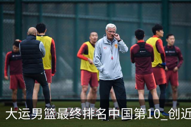大运男篮最终排名中国第10 创近20年最佳战绩