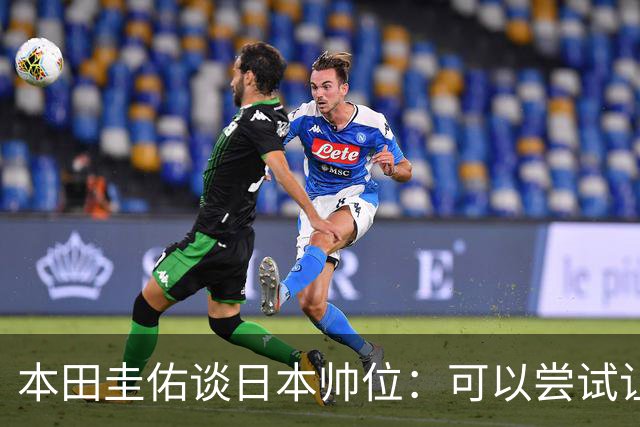 本田圭佑谈日本帅位：可以尝试让我执教1年 没拿到亚洲杯直接下课