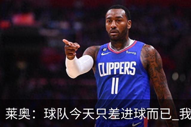 莱奥：球队今天只差进球而已 我们经受住考验这能帮助我们走更远