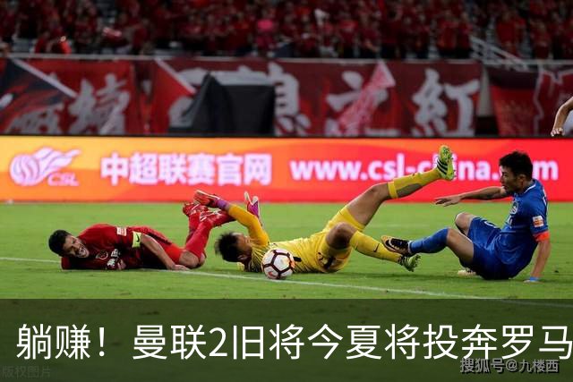 躺赚！曼联2旧将今夏将投奔罗马，红魔有望坐收千万英镑分成